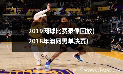 2019网球比赛录像回放(2018年澳网男单决赛)