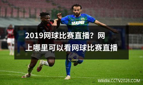 2019网球比赛直播？网上哪里可以看网球比赛直播