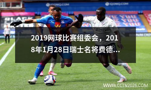 2019网球比赛组委会，2018年1月28日瑞士名将费德勒在澳大利亚网球公开赛获得第几个大满贯单打冠军