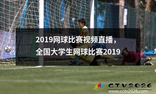2019网球比赛视频直播，全国大学生网球比赛2019