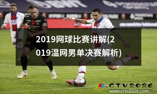 2019网球比赛讲解(2019温网男单决赛解析)