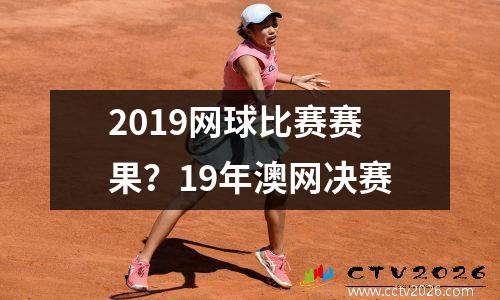 2019网球比赛赛果？19年澳网决赛