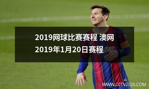 2019网球比赛赛程 澳网2019年1月20日赛程