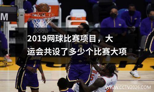 2019网球比赛项目，大运会共设了多少个比赛大项