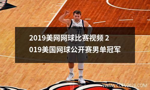 2019美网网球比赛视频 2019美国网球公开赛男单冠军