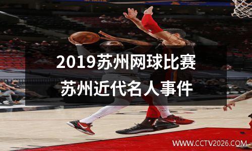 2019苏州网球比赛 苏州近代名人事件