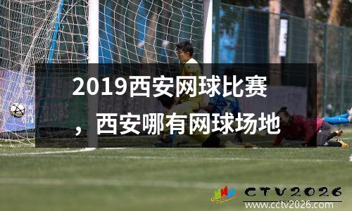2019西安网球比赛，西安哪有网球场地
