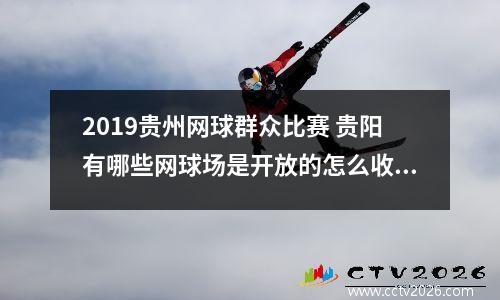 2019贵州网球群众比赛 贵阳有哪些网球场是开放的怎么收费的呢
