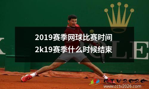 2019赛季网球比赛时间 2k19赛季什么时候结束