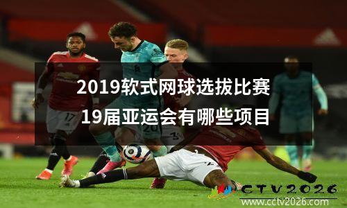 2019软式网球选拔比赛 19届亚运会有哪些项目