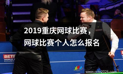 2019重庆网球比赛，网球比赛个人怎么报名