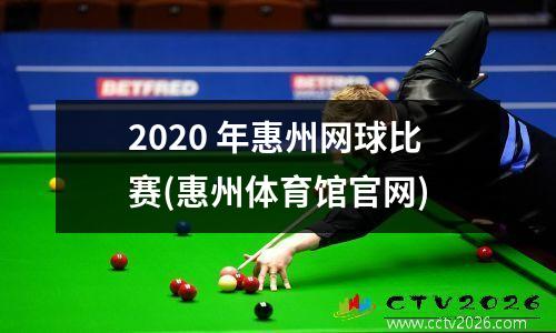 2020 年惠州网球比赛(惠州体育馆官网)
