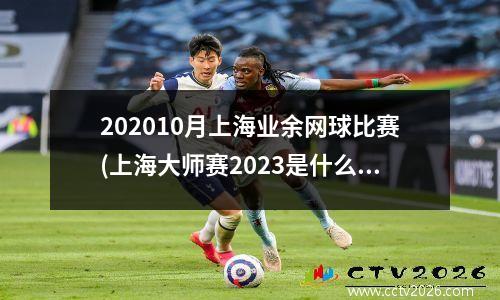 202010月上海业余网球比赛(上海大师赛2023是什么)