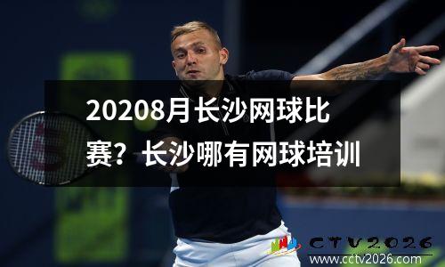 20208月长沙网球比赛？长沙哪有网球培训