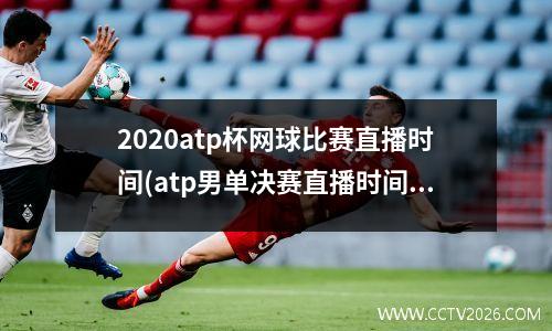 2020atp杯网球比赛直播时间(atp男单决赛直播时间)
