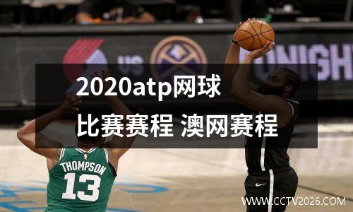 2020atp网球比赛赛程 澳网赛程