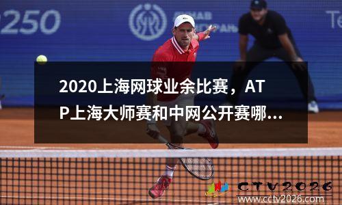 2020上海网球业余比赛，ATP上海大师赛和中网公开赛哪个级别高
