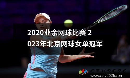 2020业余网球比赛 2023年北京网球女单冠军