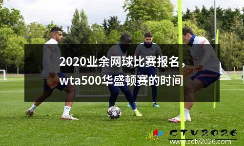 2020业余网球比赛报名，wta500华盛顿赛的时间
