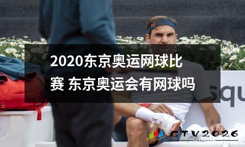2020东京奥运网球比赛 东京奥运会有网球吗