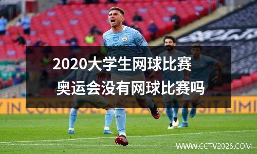 2020大学生网球比赛 奥运会没有网球比赛吗