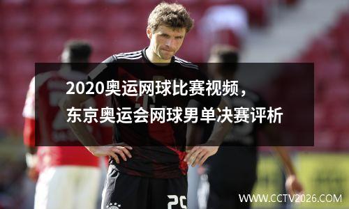 2020奥运网球比赛视频，东京奥运会网球男单决赛评析