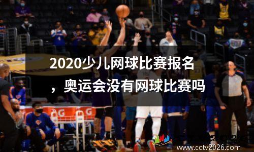 2020少儿网球比赛报名，奥运会没有网球比赛吗