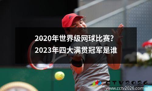 2020年世界级网球比赛？2023年四大满贯冠军是谁