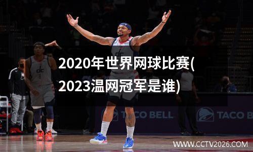 2020年世界网球比赛(2023温网冠军是谁)
