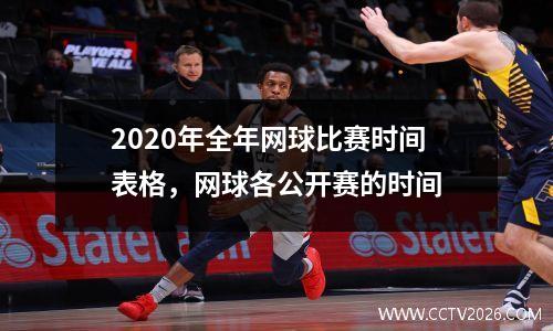 2020年全年网球比赛时间表格，网球各公开赛的时间