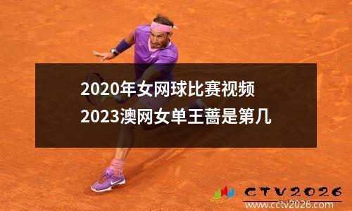 2020年女网球比赛视频 2023澳网女单王蔷是第几
