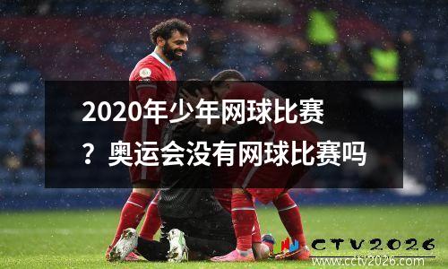 2020年少年网球比赛？奥运会没有网球比赛吗