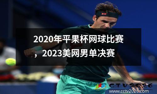 2020年平果杯网球比赛，2023美网男单决赛