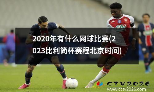2020年有什么网球比赛(2023比利简杯赛程北京时间)