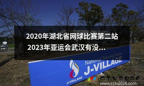 2020年湖北省网球比赛第二站 2023年亚运会武汉有没有项目