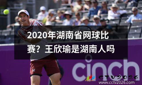 2020年湖南省网球比赛？王欣瑜是湖南人吗