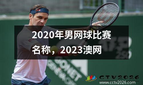 2020年男网球比赛名称，2023澳网