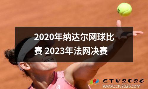 2020年纳达尔网球比赛 2023年法网决赛