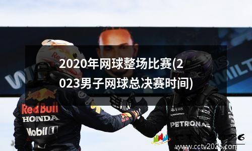 2020年网球整场比赛(2023男子网球总决赛时间)