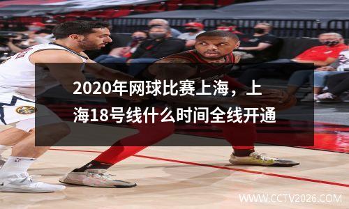 2020年网球比赛上海，上海18号线什么时间全线开通