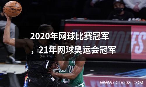 2020年网球比赛冠军，21年网球奥运会冠军