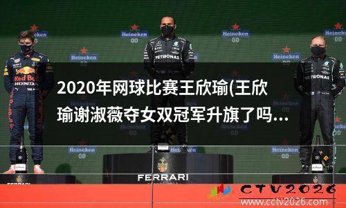 2020年网球比赛王欣瑜(王欣瑜谢淑薇夺女双冠军升旗了吗)