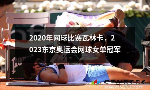 2020年网球比赛瓦林卡，2023东京奥运会网球女单冠军