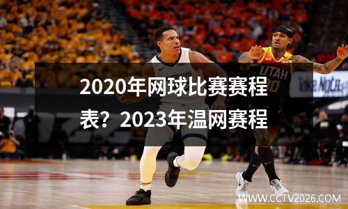 2020年网球比赛赛程表？2023年温网赛程