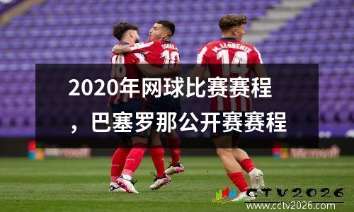2020年网球比赛赛程，巴塞罗那公开赛赛程