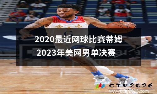 2020最近网球比赛蒂姆 2023年美网男单决赛