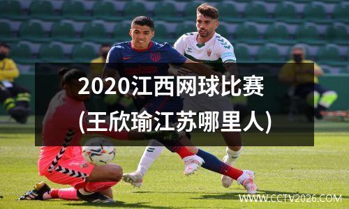 2020江西网球比赛(王欣瑜江苏哪里人)
