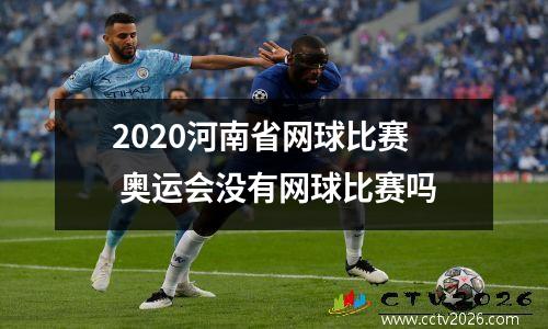 2020河南省网球比赛 奥运会没有网球比赛吗