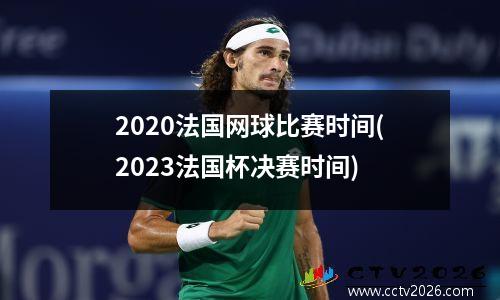 2020法国网球比赛时间(2023法国杯决赛时间)