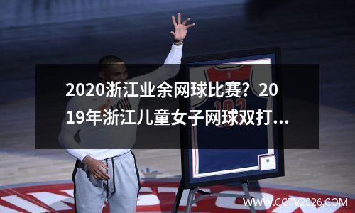 2020浙江业余网球比赛？2019年浙江儿童女子网球双打冠军是谁